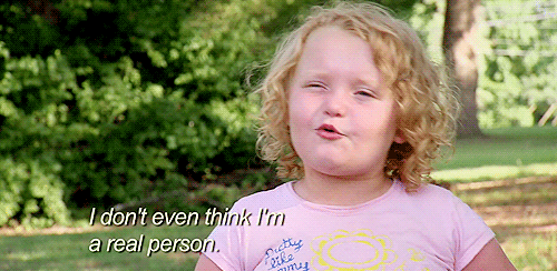 "I don't even think I'm a real person. Honey boo boo"